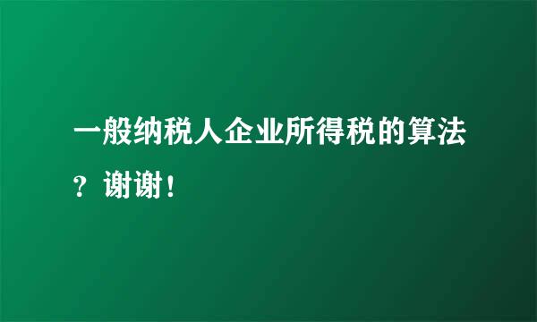 一般纳税人企业所得税的算法？谢谢！