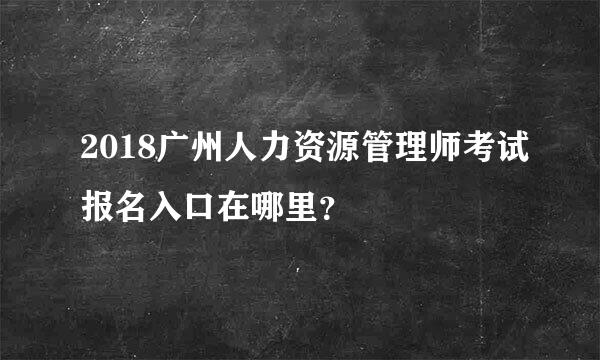 2018广州人力资源管理师考试报名入口在哪里？