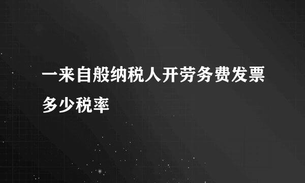 一来自般纳税人开劳务费发票多少税率