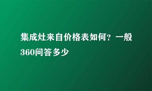 集成灶来自价格表如何？一般360问答多少