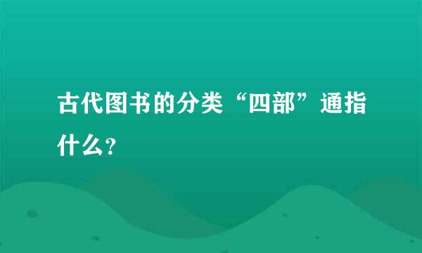 古代图书的分类“四部”通指什么？