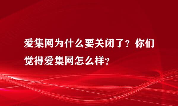 爱集网为什么要关闭了？你们觉得爱集网怎么样？