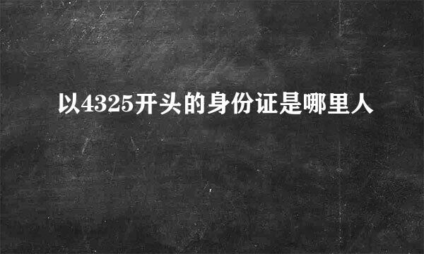 以4325开头的身份证是哪里人