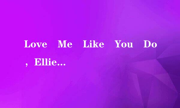 Love Me Like You Do，Ellie Goulding版完整歌词