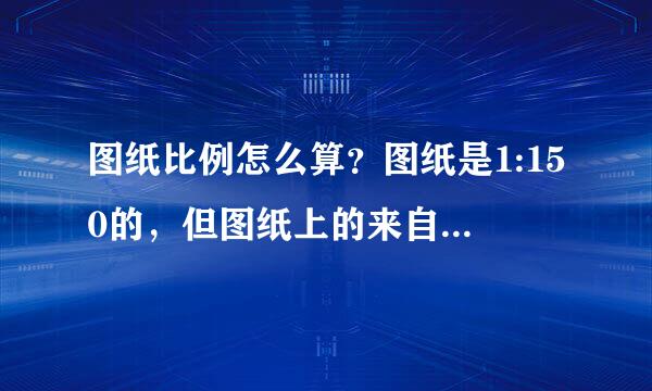 图纸比例怎么算？图纸是1:150的，但图纸上的来自4000mm只有9mm，如何算出正确的尺寸？有公式最好！