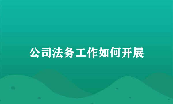 公司法务工作如何开展