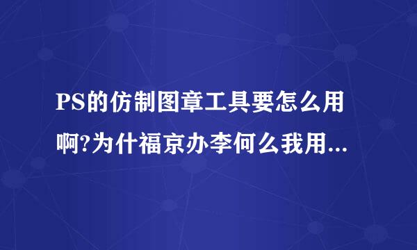 PS的仿制图章工具要怎么用啊?为什福京办李何么我用不了的.