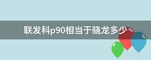 联发科p90相当于骁龙多少