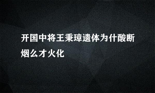 开国中将王秉璋遗体为什酸断烟么才火化