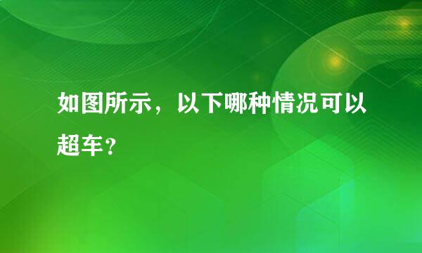 如图所示，以下哪种情况可以超车？