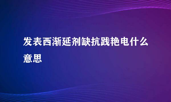 发表西渐延剂缺抗践艳电什么意思