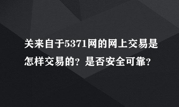 关来自于5371网的网上交易是怎样交易的？是否安全可靠？