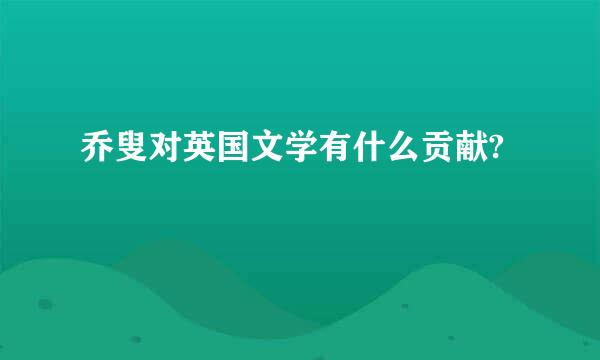 乔叟对英国文学有什么贡献?