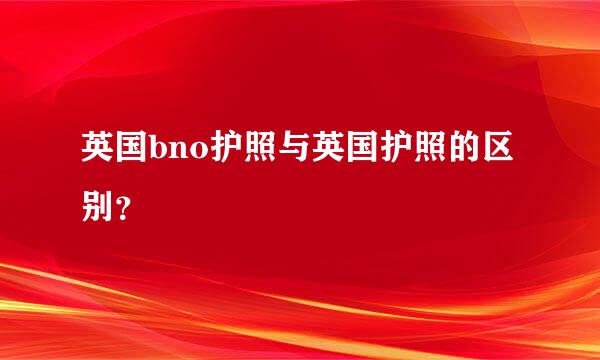 英国bno护照与英国护照的区别？