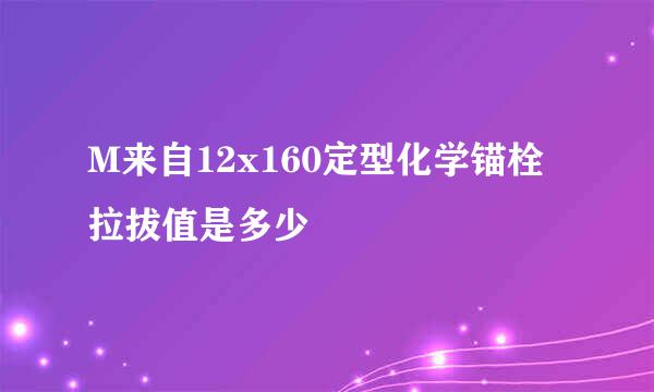 M来自12x160定型化学锚栓拉拔值是多少