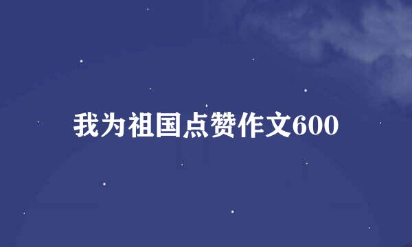 我为祖国点赞作文600