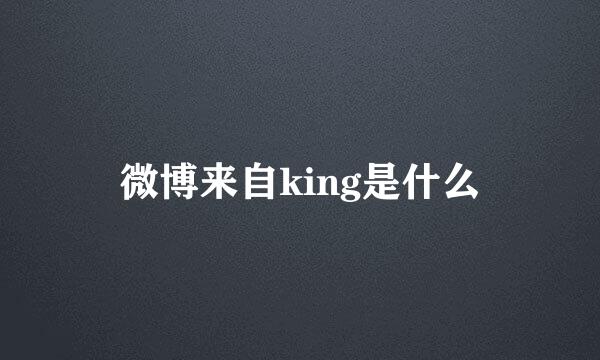 微博来自king是什么