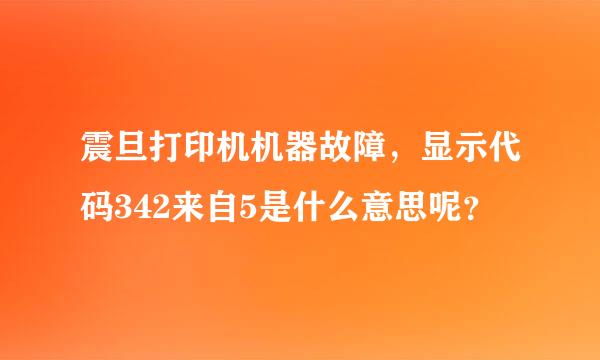 震旦打印机机器故障，显示代码342来自5是什么意思呢？