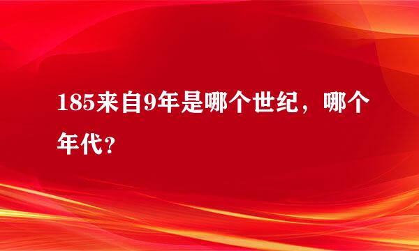 185来自9年是哪个世纪，哪个年代？