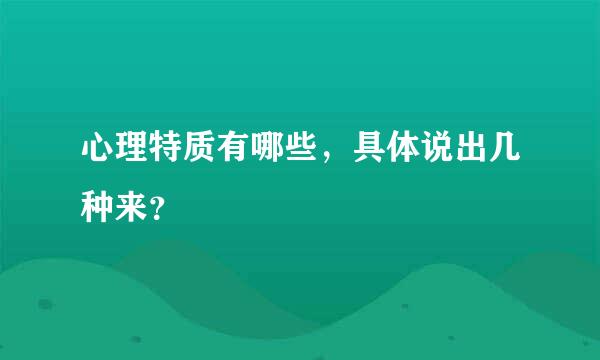 心理特质有哪些，具体说出几种来？