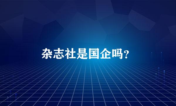 杂志社是国企吗？