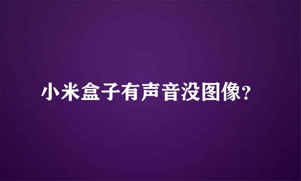 小米盒子有声音没图像？