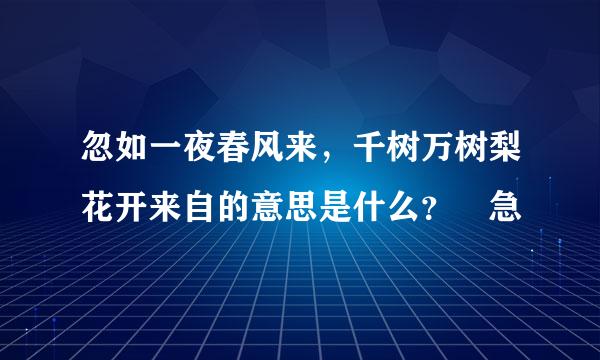 忽如一夜春风来，千树万树梨花开来自的意思是什么？ 急