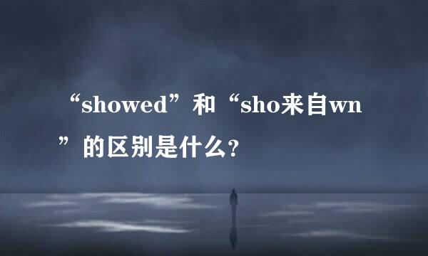 “showed”和“sho来自wn”的区别是什么？