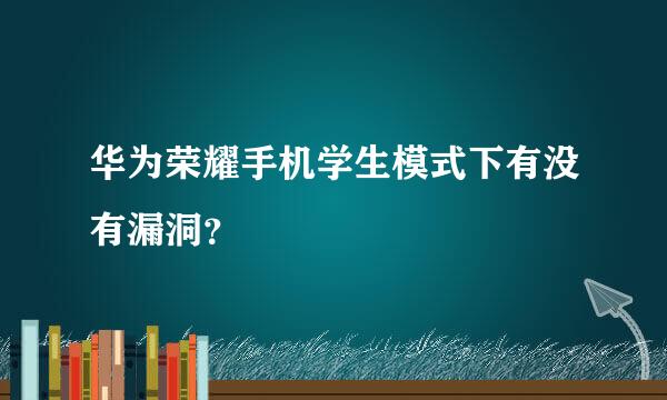 华为荣耀手机学生模式下有没有漏洞？