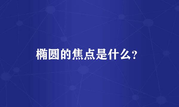 椭圆的焦点是什么？