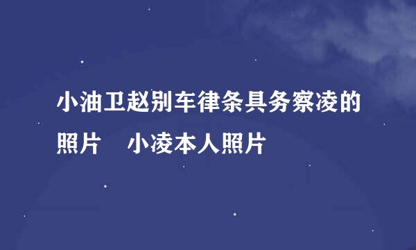 小油卫赵别车律条具务察凌的照片 小凌本人照片