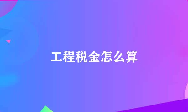 工程税金怎么算