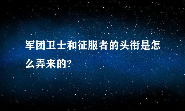 军团卫士和征服者的头衔是怎么弄来的?