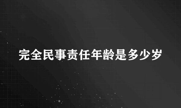 完全民事责任年龄是多少岁