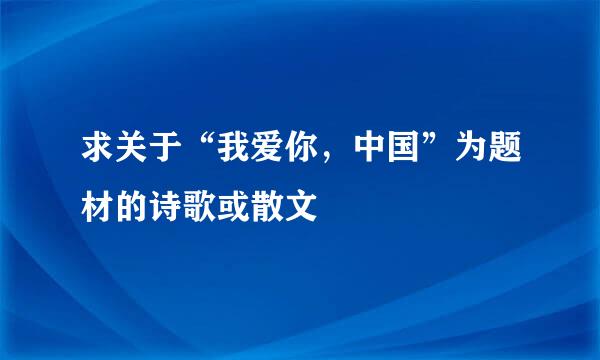 求关于“我爱你，中国”为题材的诗歌或散文