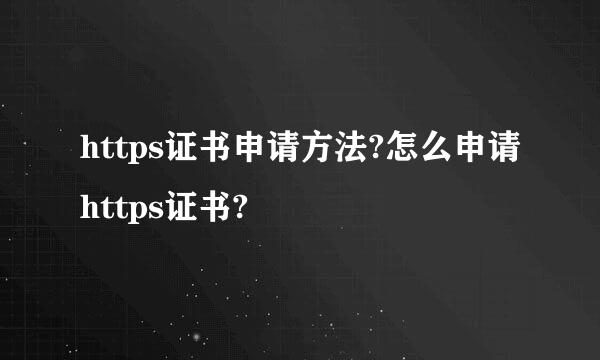 https证书申请方法?怎么申请https证书?