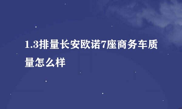 1.3排量长安欧诺7座商务车质量怎么样