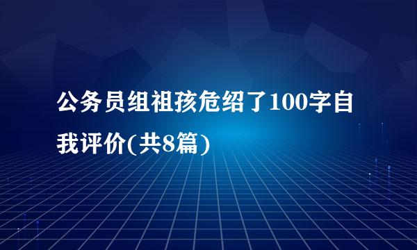 公务员组祖孩危绍了100字自我评价(共8篇)