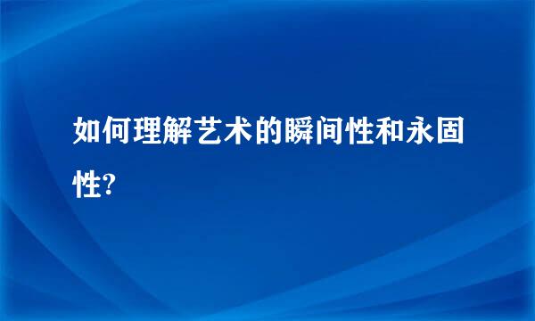 如何理解艺术的瞬间性和永固性?