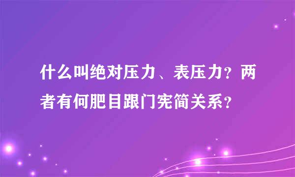 什么叫绝对压力、表压力？两者有何肥目跟门宪简关系？