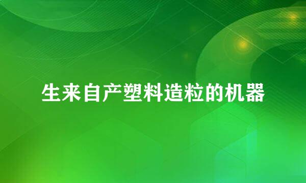 生来自产塑料造粒的机器