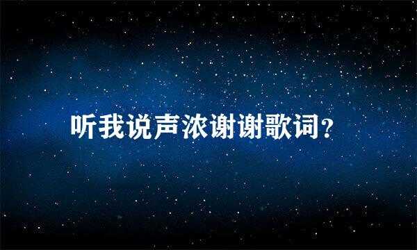 听我说声浓谢谢歌词？