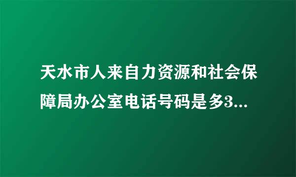 天水市人来自力资源和社会保障局办公室电话号码是多360问答少