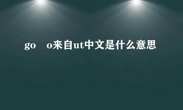 go o来自ut中文是什么意思