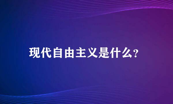 现代自由主义是什么？