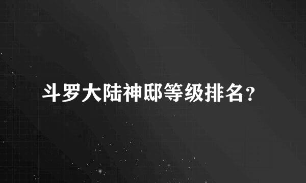 斗罗大陆神邸等级排名？