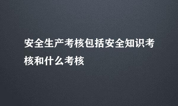 安全生产考核包括安全知识考核和什么考核