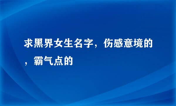 求黑界女生名字，伤感意境的，霸气点的