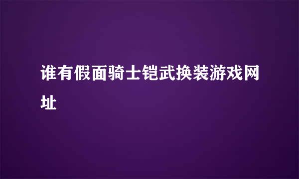 谁有假面骑士铠武换装游戏网址