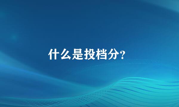 什么是投档分？